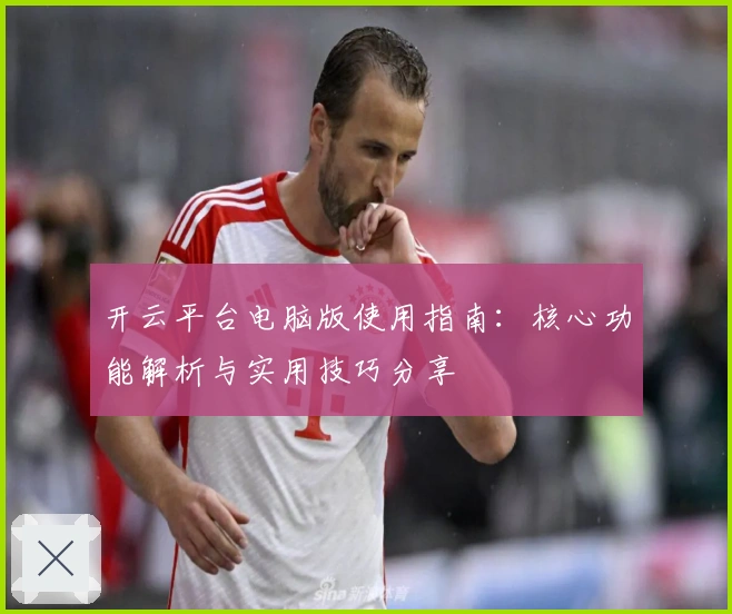 开云平台电脑版使用指南：核心功能解析与实用技巧分享