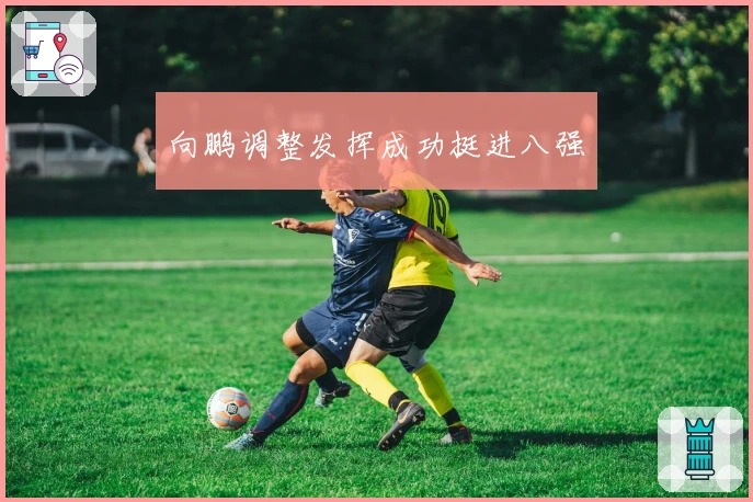 向鹏调整发挥成功挺进八强