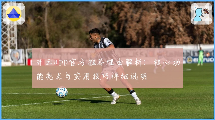 开云app官方推荐理由解析：核心功能亮点与实用技巧详细说明