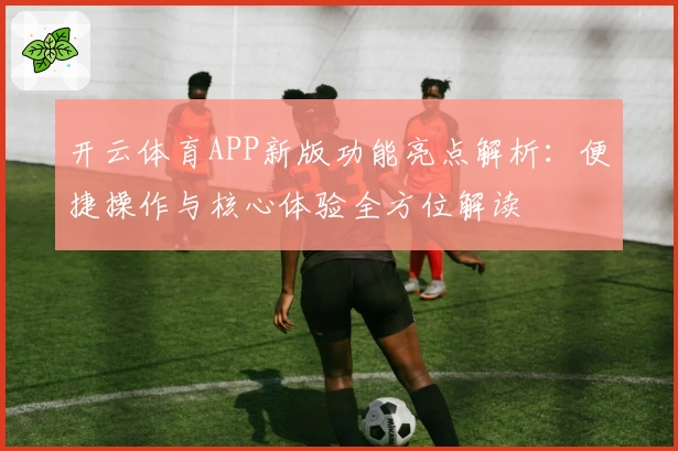 开云体育APP新版功能亮点解析：便捷操作与核心体验全方位解读