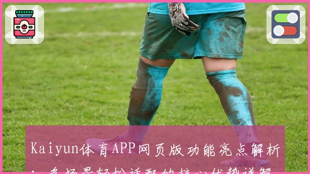 Kaiyun体育APP网页版功能亮点解析：多场景轻松适配的核心优势详解