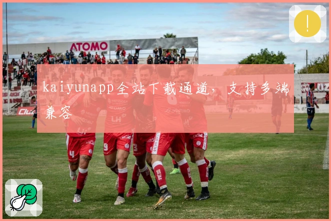 kaiyunapp全站下载通道，支持多端兼容