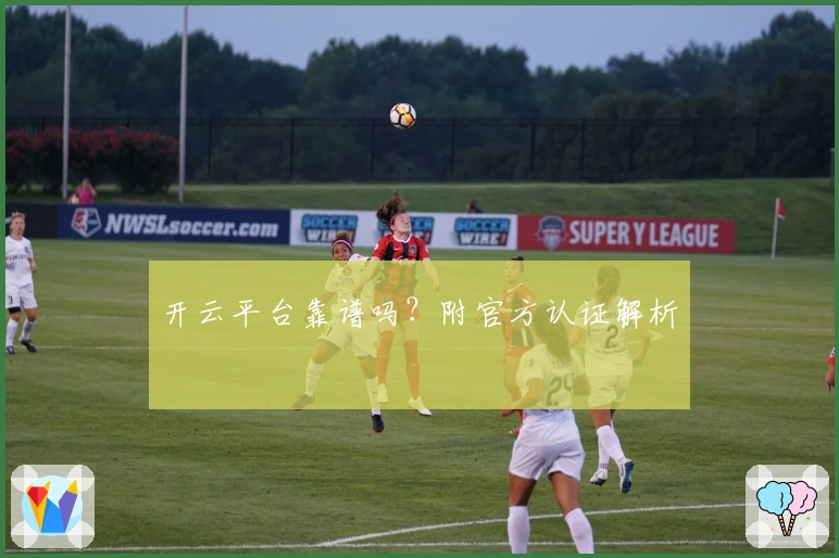 开云平台靠谱吗？附官方认证解析