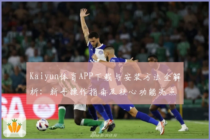 Kaiyun体育APP下载与安装方法全解析：新手操作指南及核心功能亮点解读