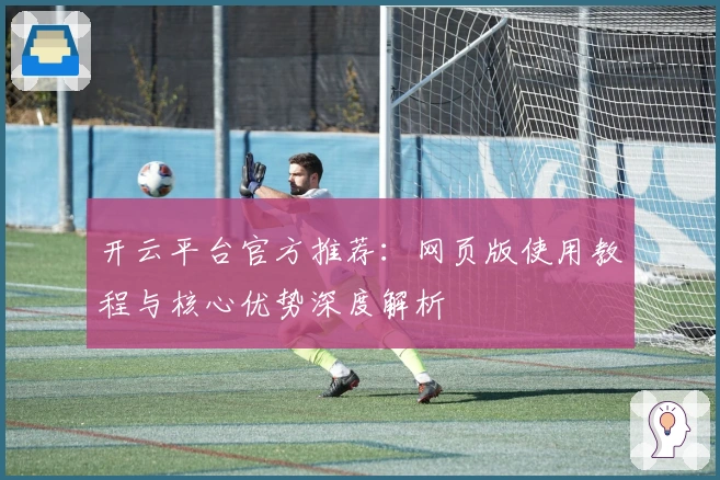 开云平台官方推荐:网页版使用教程与核心优势深度解析