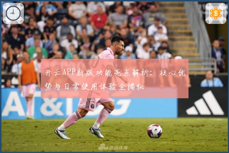 开云APP新版功能亮点解析：核心优势与日常使用体验全揭秘