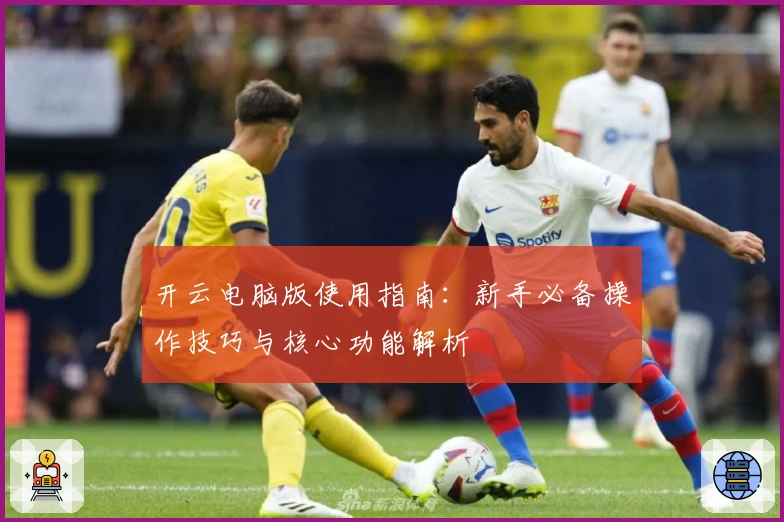 开云电脑版使用指南：新手必备操作技巧与核心功能解析