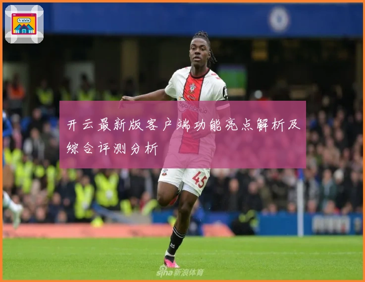 开云最新版客户端功能亮点解析及综合评测分析