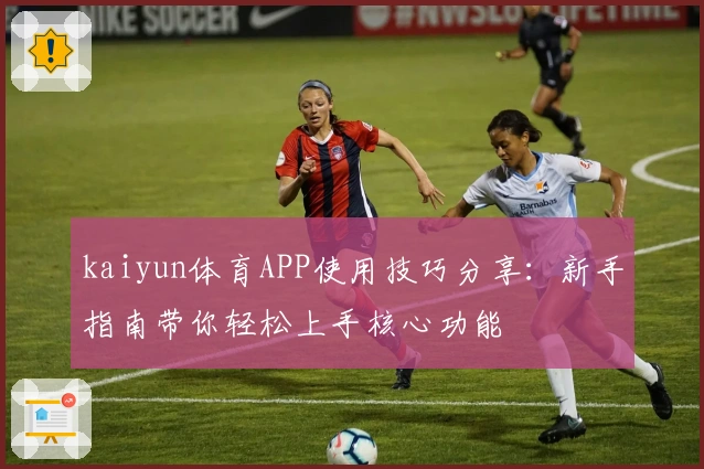 kaiyun体育APP使用技巧分享：新手指南带你轻松上手核心功能