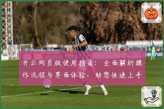 开云网页版使用指南:全面解析操作流程与界面体验,助您快速上手