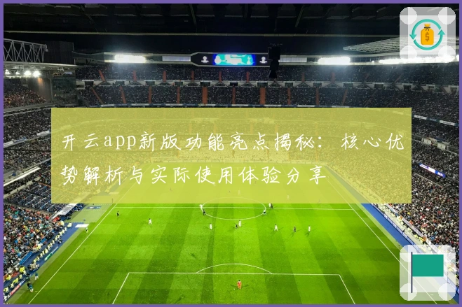 开云app新版功能亮点揭秘:核心优势解析与实际使用体验分享