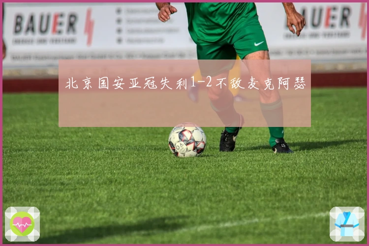 北京国安亚冠失利1-2不敌麦克阿瑟