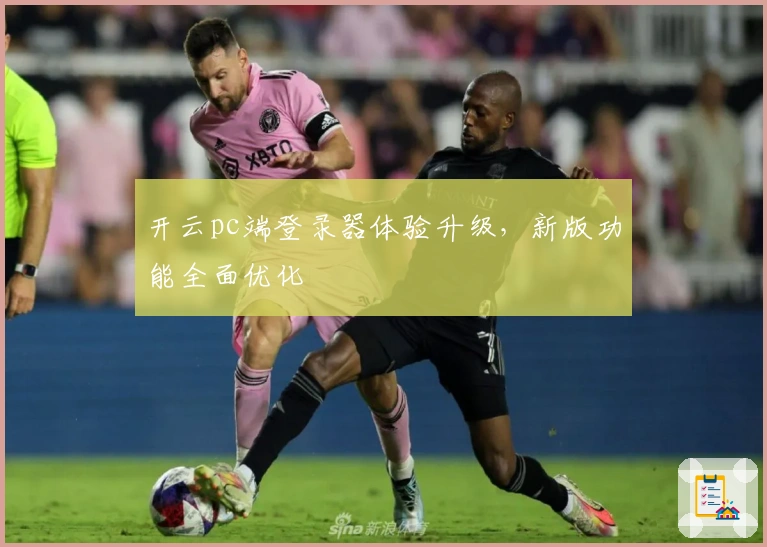 开云pc端登录器体验升级，新版功能全面优化