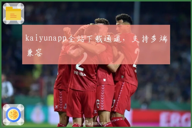 kaiyunapp全站下载通道，支持多端兼容