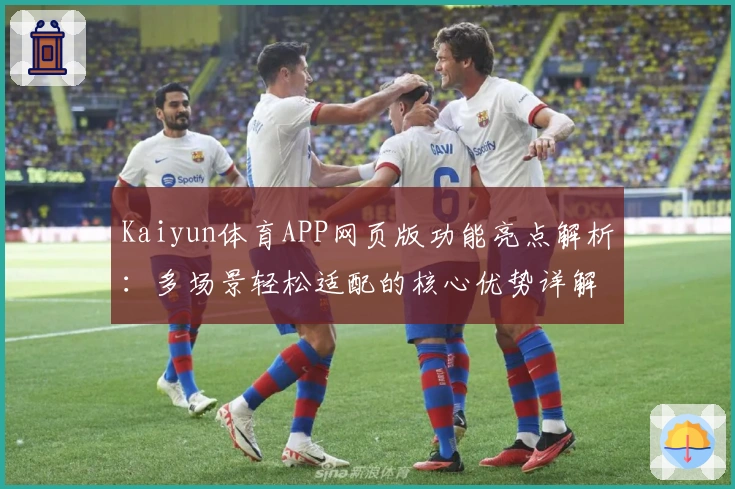 Kaiyun体育APP网页版功能亮点解析：多场景轻松适配的核心优势详解
