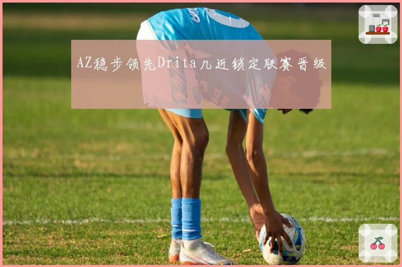 AZ稳步领先Drita几近锁定联赛晋级