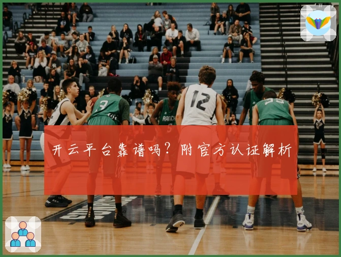 开云平台靠谱吗?附官方认证解析