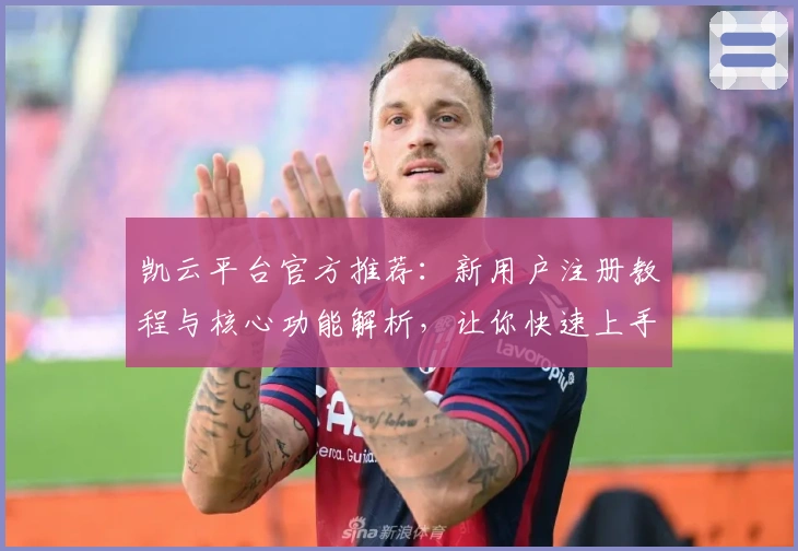 凯云平台官方推荐：新用户注册教程与核心功能解析，让你快速上手体验