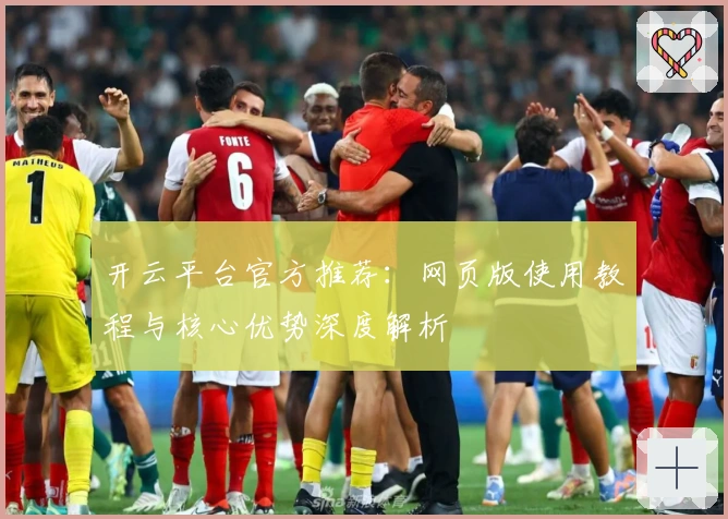开云平台官方推荐：网页版使用教程与核心优势深度解析