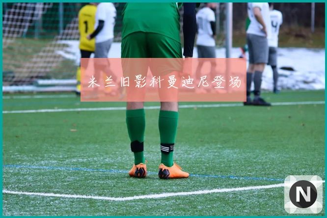 米兰旧影科曼迪尼登场