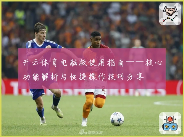 开云体育电脑版使用指南——核心功能解析与快捷操作技巧分享