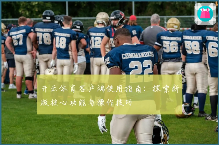 开云体育客户端使用指南：探索新版核心功能与操作技巧