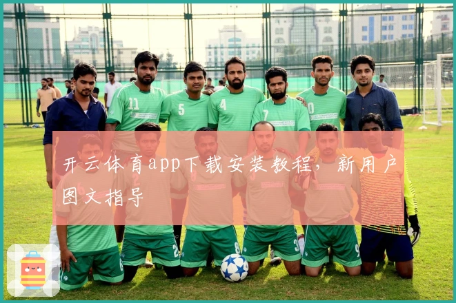 开云体育app下载安装教程，新用户图文指导