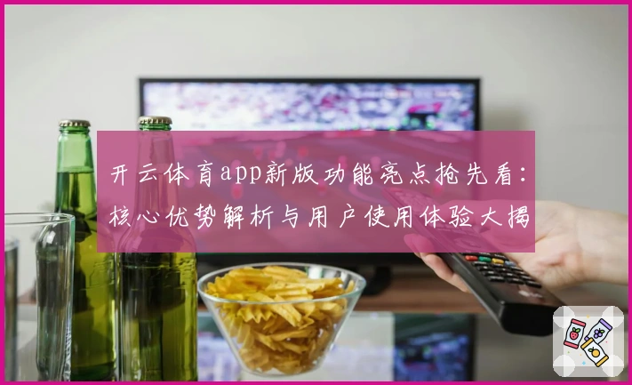 开云体育app新版功能亮点抢先看：核心优势解析与用户使用体验大揭秘