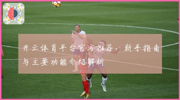 开云体育平台官方推荐，新手指南与主要功能介绍解析
