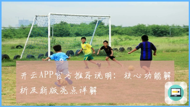 开云APP官方推荐说明：核心功能解析及新版亮点详解