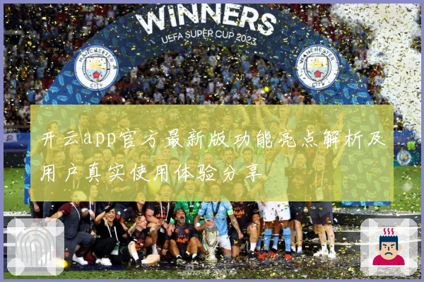 开云app官方最新版功能亮点解析及用户真实使用体验分享