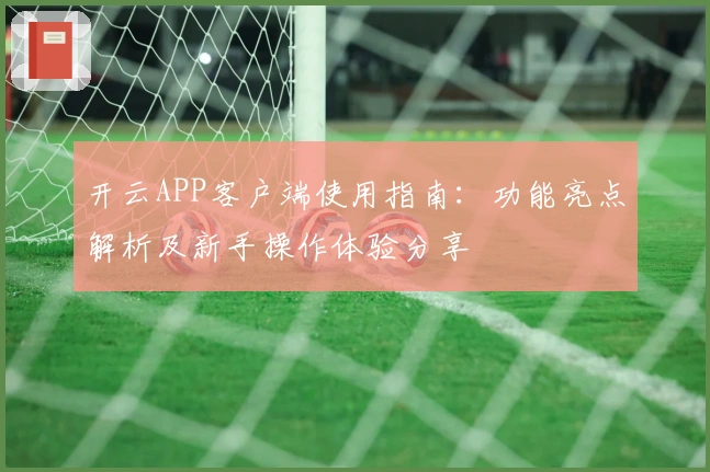 开云APP客户端使用指南：功能亮点解析及新手操作体验分享
